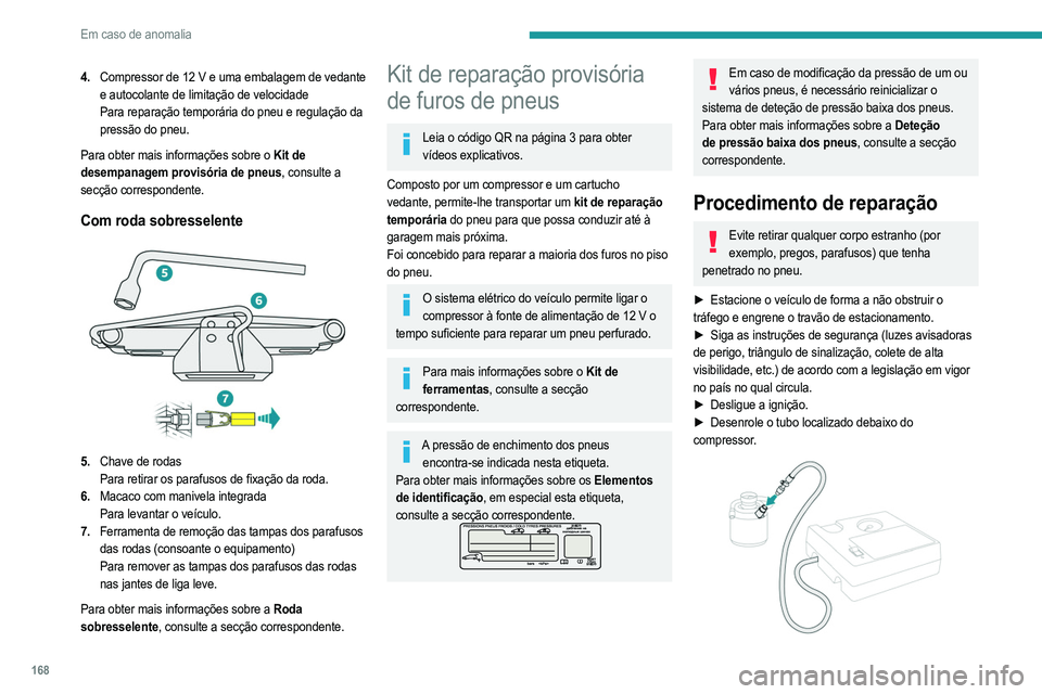 PEUGEOT 208 2021  Manual de utilização (in Portuguese) 168
Em caso de anomalia
4.Compressor de 12 V e uma embalagem de vedante 
e autocolante de limitação de velocidade
Para reparação temporária do pneu e regulação da 
pressão do pneu.
Para obter 