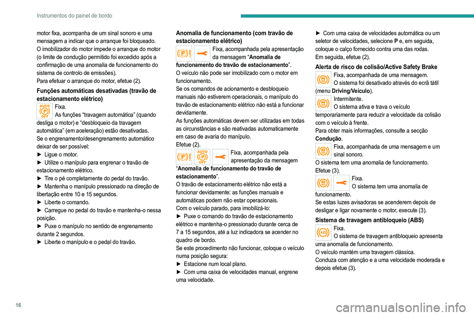 PEUGEOT 208 2021  Manual de utilização (in Portuguese) 16
Instrumentos do painel de bordo
motor fixa, acompanha de um sinal sonoro e uma 
mensagem a indicar que o arranque foi bloqueado.
O imobilizador do motor impede o arranque do motor 
(o limite de con
