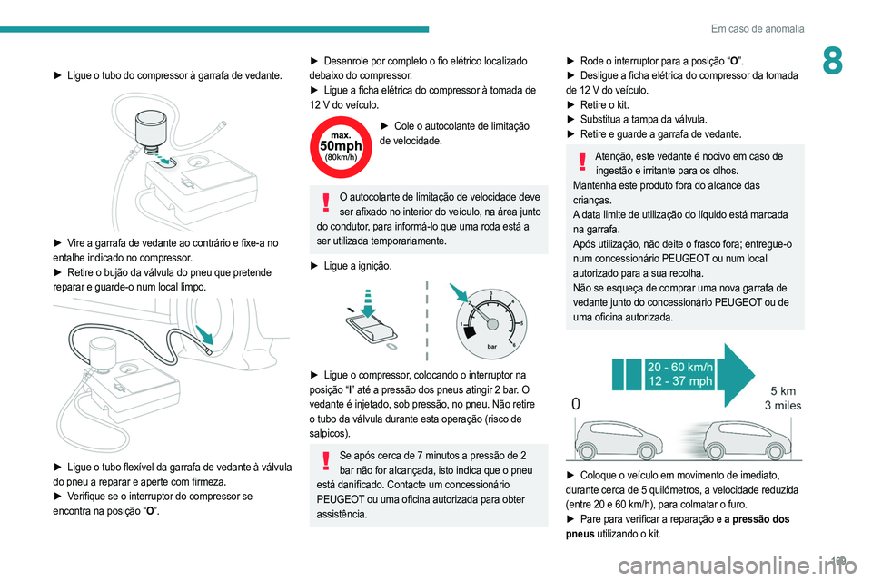 PEUGEOT 208 2021  Manual de utilização (in Portuguese) 169
Em caso de anomalia
8► Ligue o tubo do compressor à garrafa de vedante. 
 
► Vire a garrafa de vedante ao contrário e fixe-a no 
entalhe indicado no compressor.
► 
Retire o bujão da válv