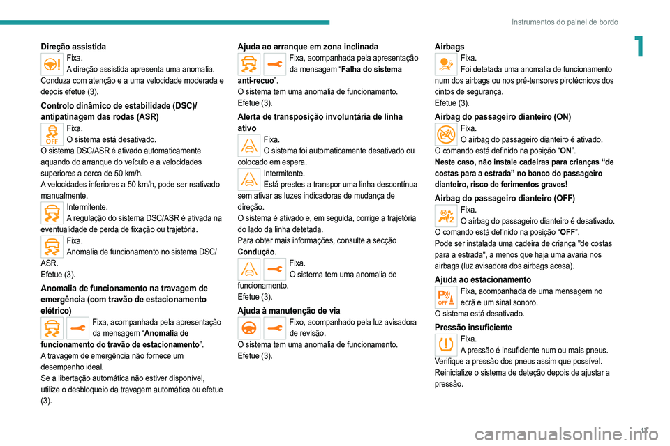 PEUGEOT 208 2021  Manual de utilização (in Portuguese) 17
Instrumentos do painel de bordo
1Direção assistidaFixa.A direção assistida apresenta uma anomalia.
Conduza com atenção e a uma velocidade moderada e 
depois efetue (3).
Controlo dinâmico de 