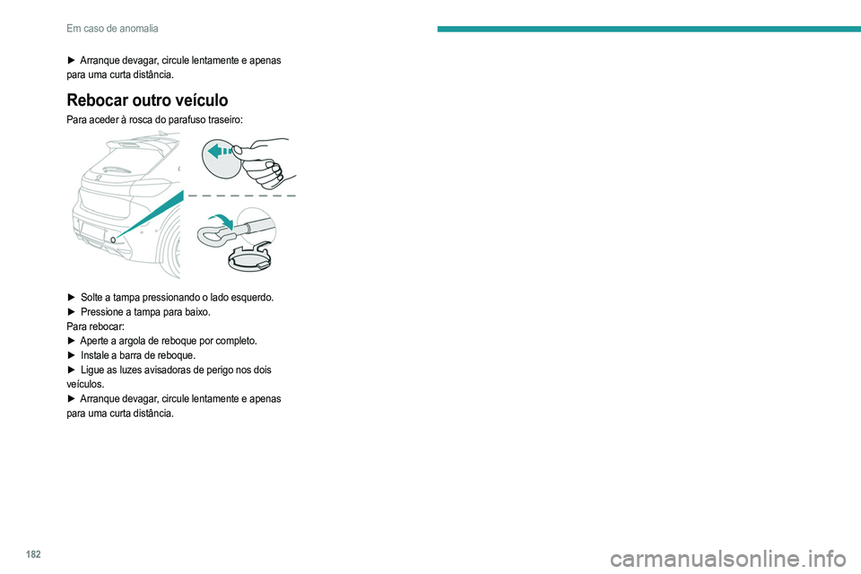 PEUGEOT 208 2021  Manual de utilização (in Portuguese) 182
Em caso de anomalia
► Arranque devagar, circule lentamente e apenas 
para uma curta distância.
Rebocar outro veículo
Para aceder à rosca do parafuso traseiro: 
 
► Solte a tampa pressionand