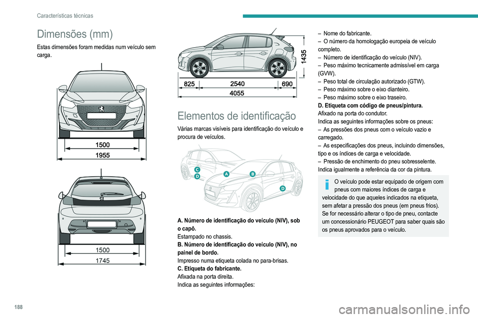 PEUGEOT 208 2021  Manual de utilização (in Portuguese) 188
Características técnicas
Dimensões (mm)
Estas dimensões foram medidas num veículo sem 
carga.
 
 
 
 
 
 
Elementos de identificação
Várias marcas visíveis para identificação do veícul