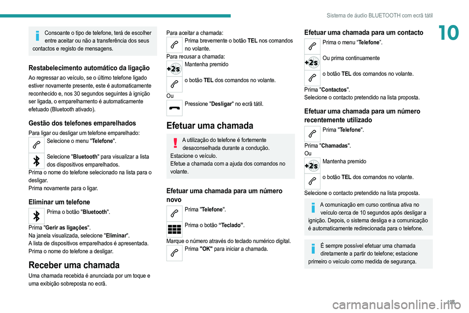 PEUGEOT 208 2021  Manual de utilização (in Portuguese) 195
Sistema de áudio BLUETOOTH com ecrã tátil
10Consoante o tipo de telefone, terá de escolher entre aceitar ou não a transferência dos seus 
contactos e registo de mensagens.
Restabelecimento a