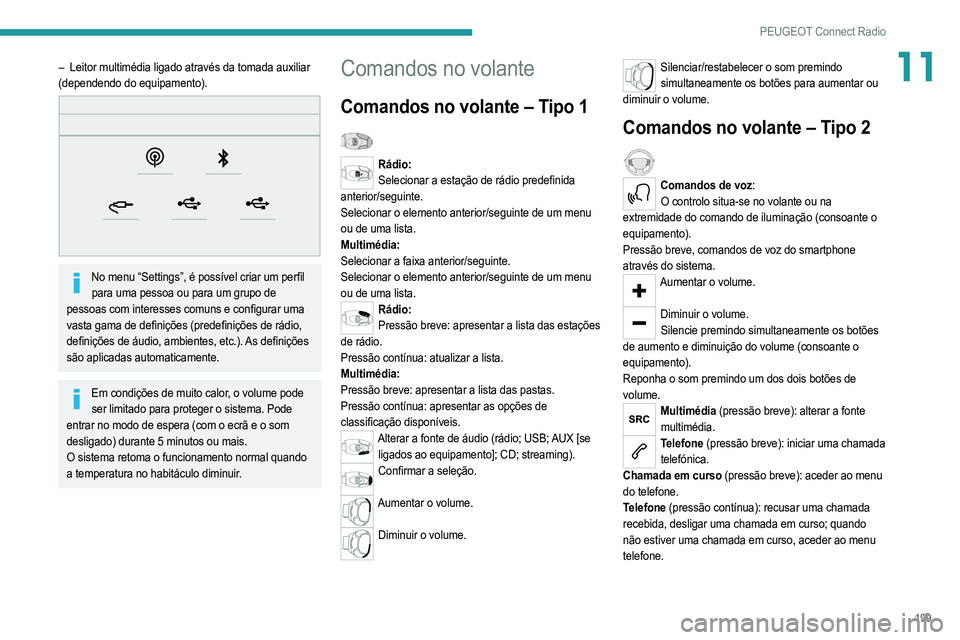 PEUGEOT 208 2021  Manual de utilização (in Portuguese) 199
PEUGEOT Connect Radio
11– Leitor multimédia ligado através da tomada auxiliar 
(dependendo do equipamento).
 
 
No menu “Settings”, é possível criar um perfil  para uma pessoa ou para um