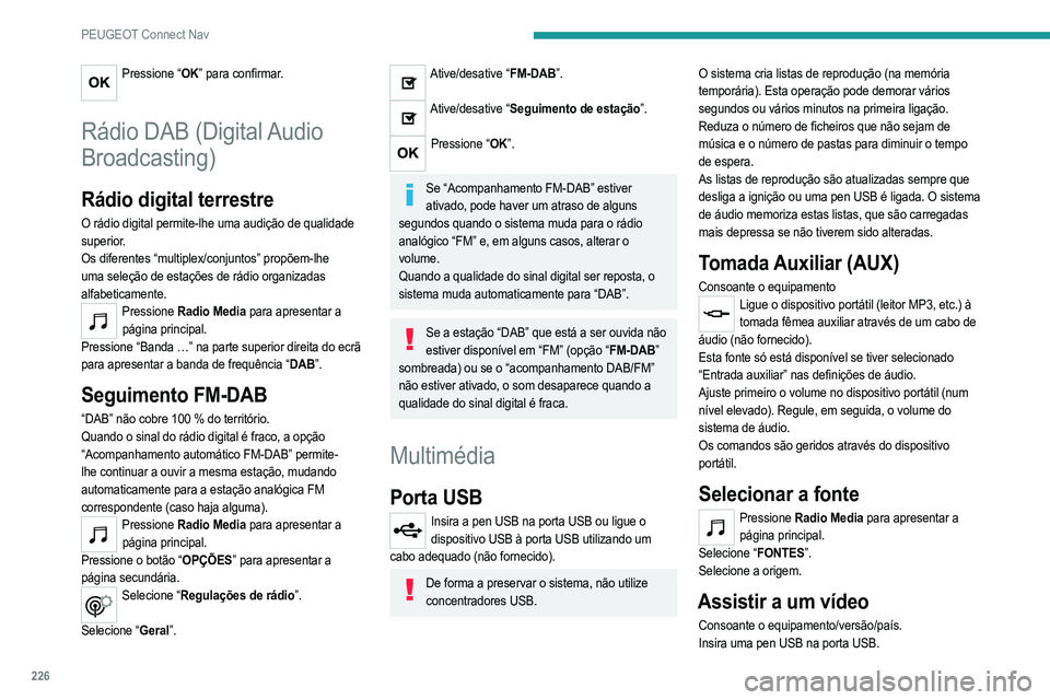 PEUGEOT 208 2021  Manual de utilização (in Portuguese) 226
PEUGEOT Connect Nav
Os comandos para controlar o vídeo estão acessíveis apenas através do ecrã tátil.
Pressione  Radio Media para apresentar a 
página principal.
Selecione “FONTES”.
Sel