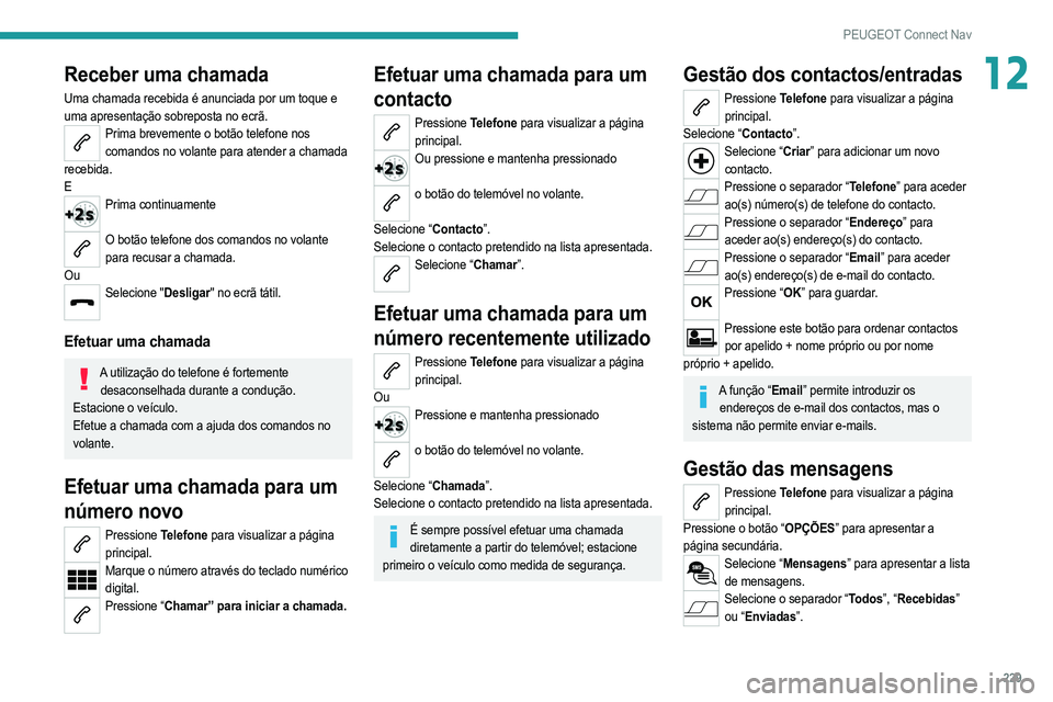 PEUGEOT 208 2021  Manual de utilização (in Portuguese) 229
PEUGEOT Connect Nav
12Receber uma chamada
Uma chamada recebida é anunciada por um toque e 
uma apresentação sobreposta no ecrã.
Prima brevemente o botão telefone nos comandos no volante para 