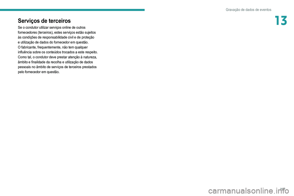 PEUGEOT 208 2021  Manual de utilização (in Portuguese) 237
Gravação de dados de eventos
13Serviços de terceiros
Se o condutor utilizar serviços online de outros 
fornecedores (terceiros), estes serviços estão sujeitos 
às condições de responsabil