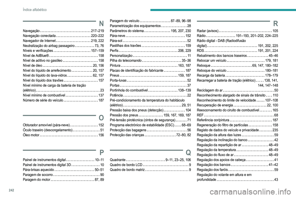 PEUGEOT 208 2021 Manual de utilização (in Portuguese) 242
Índice alfabético
N
Navegação 217–219
Navegação conectada
220–222
Navegador de Internet
219, 222
Neutralização do airbag passageiro
73, 76
Níveis e verificações
PEUGEOT 208 2021 Manual de utilização (in Portuguese) 242
Índice alfabético
N
Navegação 217–219
Navegação conectada
220–222
Navegador de Internet
219, 222
Neutralização do airbag passageiro
73, 76
Níveis e verificações