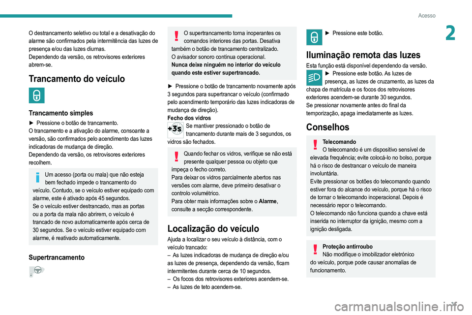 PEUGEOT 208 2021  Manual de utilização (in Portuguese) 31
Acesso
2O destrancamento seletivo ou total e a desativação do 
alarme são confirmados pela intermitência das luzes de 
presença e/ou das luzes diurnas.
Dependendo da versão, os retrovisores e