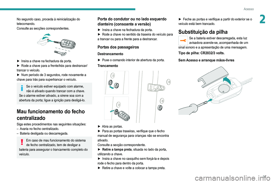 PEUGEOT 208 2021  Manual de utilização (in Portuguese) 35
Acesso
2No segundo caso, proceda à reinicialização do 
telecomando.
Consulte as secções correspondentes.
 
 
► Insira a chave na fechadura da porta.
►  Rode a chave para a frente/trás par