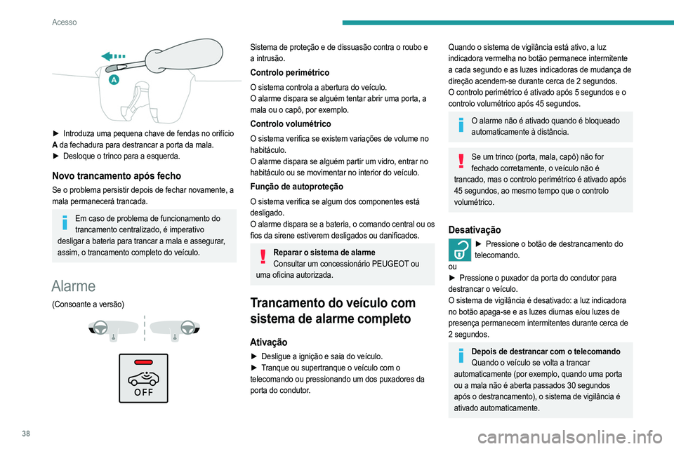 PEUGEOT 208 2021 Manual de utilização (in Portuguese) 38
Acesso
► Introduza uma pequena chave de fendas no orifício
A da fechadura para destrancar a porta da mala.
►
Desloque o trinco para a esquerda.
Novo trancamento após fecho
Se o problema PEUGEOT 208 2021 Manual de utilização (in Portuguese) 38
Acesso
► Introduza uma pequena chave de fendas no orifício
A da fechadura para destrancar a porta da mala.
►
Desloque o trinco para a esquerda.
Novo trancamento após fecho
Se o problema