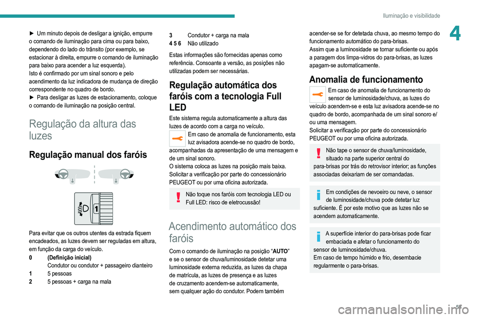 PEUGEOT 208 2021  Manual de utilização (in Portuguese) 59
Iluminação e visibilidade
4► Um minuto depois de desligar a ignição, empurre 
o comando de iluminação para cima ou para baixo, 
dependendo do lado do trânsito (por exemplo, se 
estacionar 