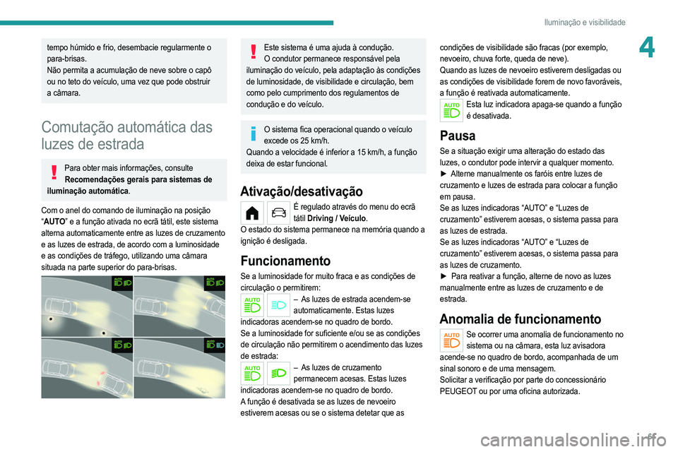 PEUGEOT 208 2021  Manual de utilização (in Portuguese) 61
Iluminação e visibilidade
4tempo húmido e frio, desembacie regularmente o 
para-brisas.
Não permita a acumulação de neve sobre o capô 
ou no teto do veículo, uma vez que pode obstruir 
a c