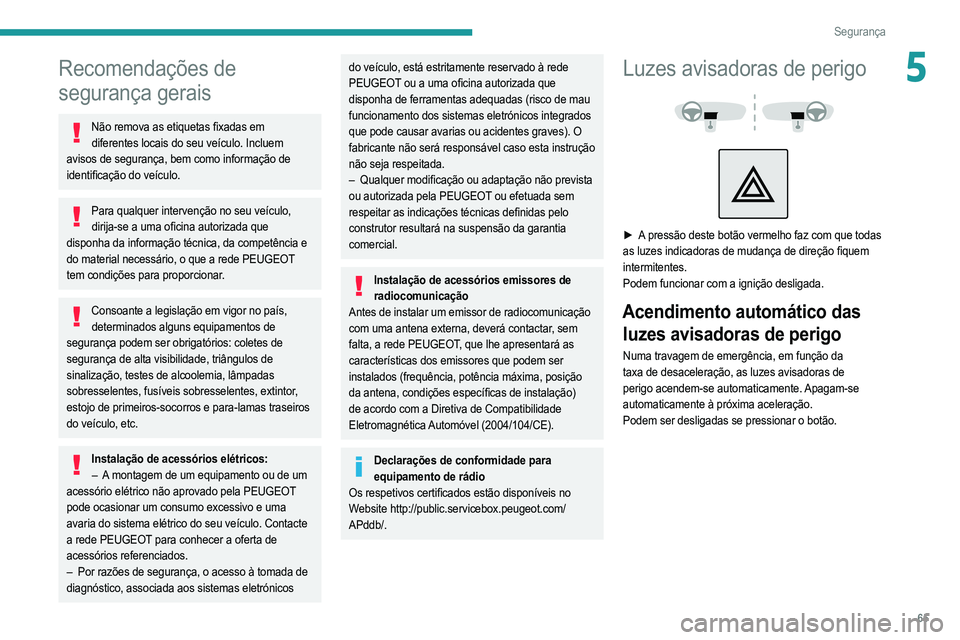 PEUGEOT 208 2021  Manual de utilização (in Portuguese) 65
Segurança
5Recomendações de 
segurança gerais
Não remova as etiquetas fixadas em diferentes locais do seu veículo. Incluem 
avisos de segurança, bem como informação de 
identificação do 