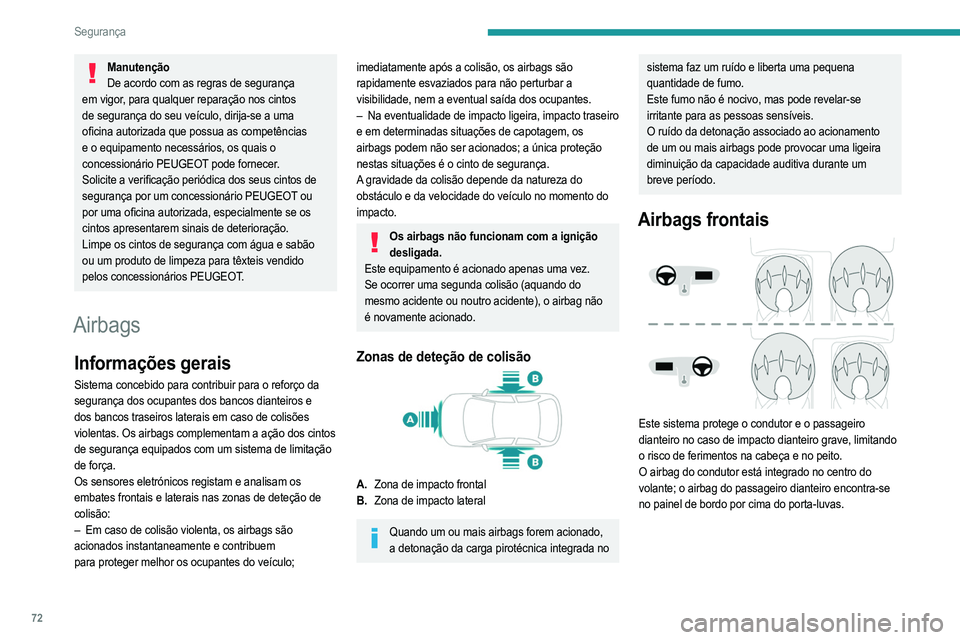 PEUGEOT 208 2021  Manual de utilização (in Portuguese) 72
Segurança
Acionamento
São acionados, exceto se o airbag dianteiro de 
passageiro estiver desativado*, em caso de uma 
colisão frontal violenta aplicada em toda ou parte da 
zona de impacto front