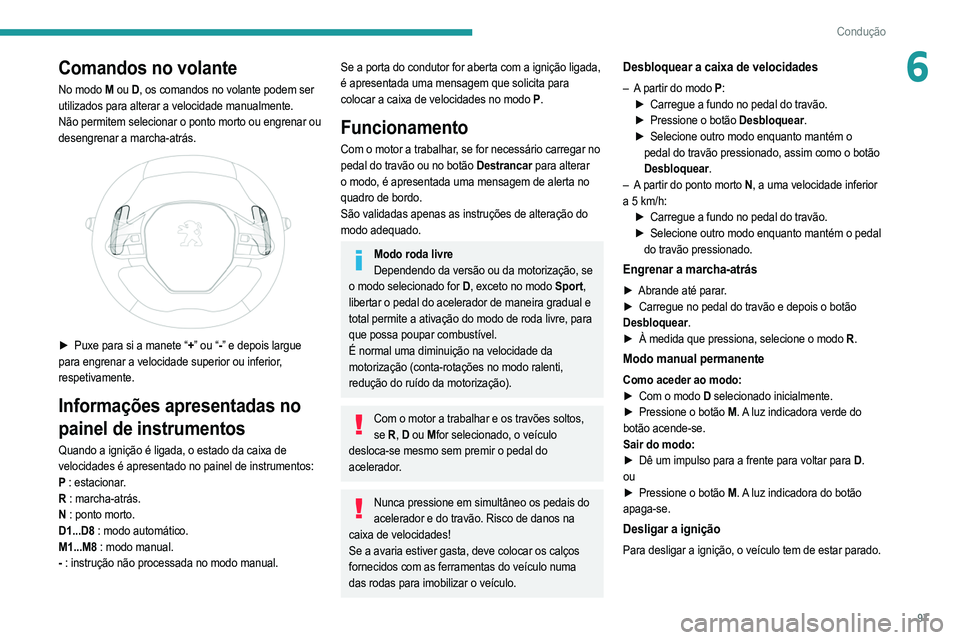 PEUGEOT 208 2021 Manual de utilização (in Portuguese) 97
Condução
6Comandos no volante
No modo M ou D, os comandos no volante podem ser
utilizados para alterar a velocidade manualmente.
Não permitem selecionar o ponto morto ou engrenar ou
desengre PEUGEOT 208 2021 Manual de utilização (in Portuguese) 97
Condução
6Comandos no volante
No modo M ou D, os comandos no volante podem ser
utilizados para alterar a velocidade manualmente.
Não permitem selecionar o ponto morto ou engrenar ou
desengre
