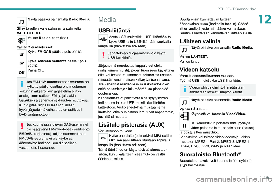 PEUGEOT 208 2021 Omistajan Käsikirja (in Finnish) 229
PEUGEOT Connect Nav
12Näytä pääsivu painamalla Radio Media.
Siirry toiselle sivulle painamalla painiketta
VAIHTOEHDOT.
Valitse Radion asetukset.
Valitse Yleisasetukset .
Kytke FM-DAB pääl PEUGEOT 208 2021 Omistajan Käsikirja (in Finnish) 229
PEUGEOT Connect Nav
12Näytä pääsivu painamalla Radio Media.
Siirry toiselle sivulle painamalla painiketta
VAIHTOEHDOT.
Valitse Radion asetukset.
Valitse Yleisasetukset .
Kytke FM-DAB pääl