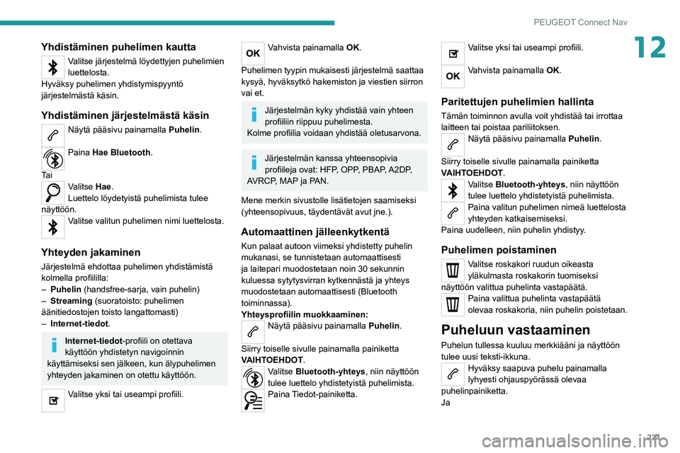 PEUGEOT 208 2021 Omistajan Käsikirja (in Finnish) 231
PEUGEOT Connect Nav
12Yhdistäminen puhelimen kautta
Valitse järjestelmä löydettyjen puhelimien
luettelosta.
Hyväksy puhelimen yhdistymispyyntö
järjestelmästä käsin.
Yhdistäminen järj PEUGEOT 208 2021 Omistajan Käsikirja (in Finnish) 231
PEUGEOT Connect Nav
12Yhdistäminen puhelimen kautta
Valitse järjestelmä löydettyjen puhelimien
luettelosta.
Hyväksy puhelimen yhdistymispyyntö
järjestelmästä käsin.
Yhdistäminen järj