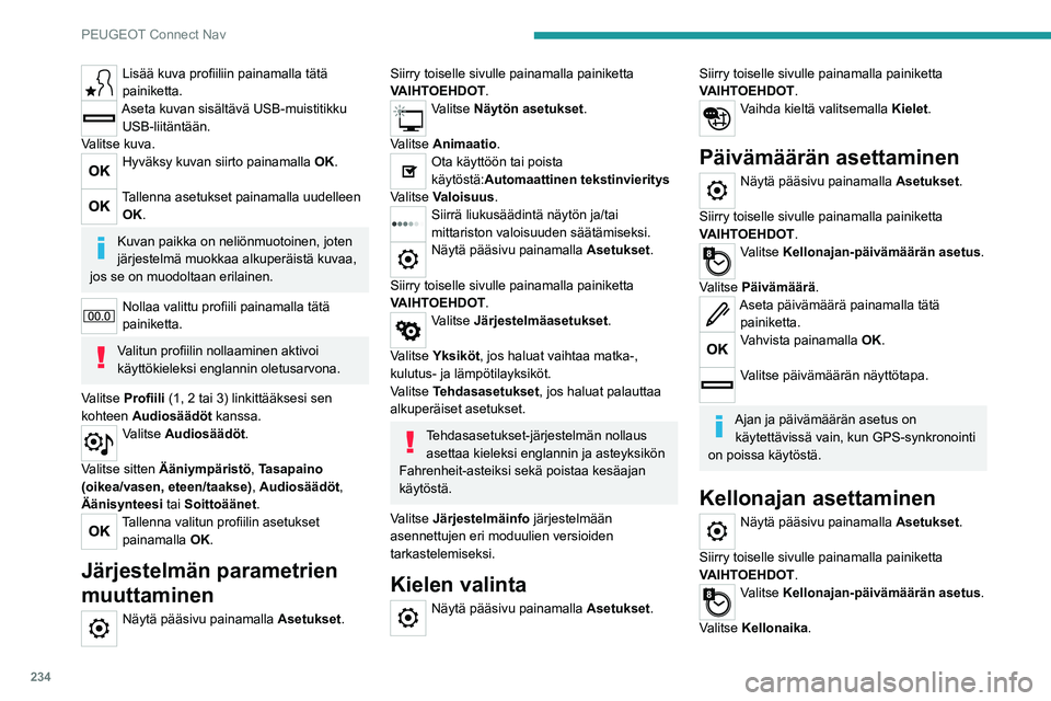 PEUGEOT 208 2021 Omistajan Käsikirja (in Finnish) 234
PEUGEOT Connect Nav
Lisää kuva profiiliin painamalla tätä painiketta.
Aseta kuvan sisältävä USB-muistitikku
USB-liitäntään.
Valitse kuva.
Hyväksy kuvan siirto painamalla O PEUGEOT 208 2021 Omistajan Käsikirja (in Finnish) 234
PEUGEOT Connect Nav
Lisää kuva profiiliin painamalla tätä painiketta.
Aseta kuvan sisältävä USB-muistitikku
USB-liitäntään.
Valitse kuva.
Hyväksy kuvan siirto painamalla O