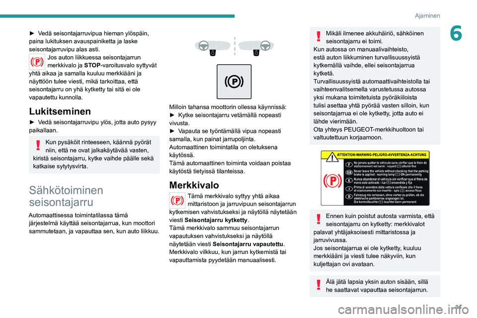 PEUGEOT 208 2021 Omistajan Käsikirja (in Finnish) 91
Ajaminen
6► Vedä seisontajarruvipua hieman ylöspäin, paina lukituksen avauspainiketta ja laske
seisontajarruvipu alas asti.
Jos auton liikkuessa seisontajarrun
merkkivalo ja STOP- PEUGEOT 208 2021 Omistajan Käsikirja (in Finnish) 91
Ajaminen
6► Vedä seisontajarruvipua hieman ylöspäin, paina lukituksen avauspainiketta ja laske
seisontajarruvipu alas asti.
Jos auton liikkuessa seisontajarrun
merkkivalo ja STOP-