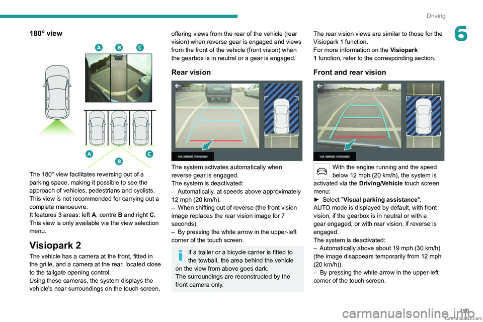 PEUGEOT 3008 2023  Owners Manual 159
Driving
6180° view 
 
The 180° view facilitates reversing out of a 
parking space, making it possible to see the 
approach of vehicles, pedestrians and cyclists.
This view is not recommended for