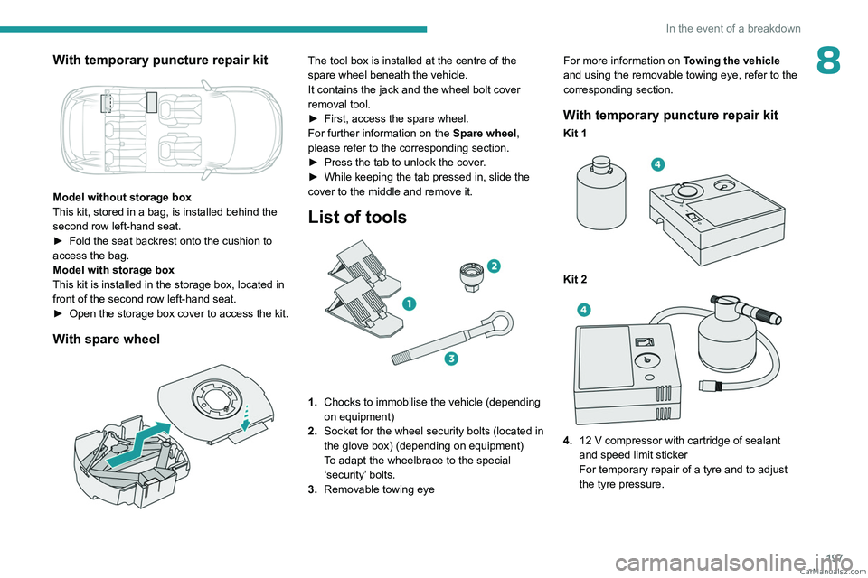 PEUGEOT 3008 2023  Owners Manual 197
In the event of a breakdown
8With temporary puncture repair kit 
 
Model without storage box
This kit, stored in a bag, is installed behind the 
second row left-hand seat.
► 
Fold the seat backr