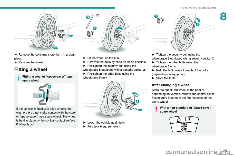 PEUGEOT 3008 2023  Owners Manual 205
In the event of a breakdown
8
 
► Remove the bolts and store them in a clean 
place.
►
 
Remove the wheel.
Fitting a wheel
Fitting a steel or "space-saver" type 
spare wheel
If the veh