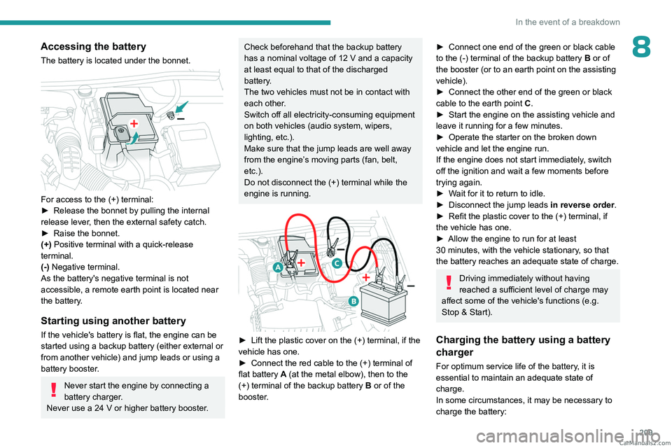 PEUGEOT 3008 2023  Owners Manual 209
In the event of a breakdown
8Accessing the battery
The battery is located under the bonnet. 
 
For access to the (+) terminal:
► Release the bonnet by pulling the internal 
release lever
, then 