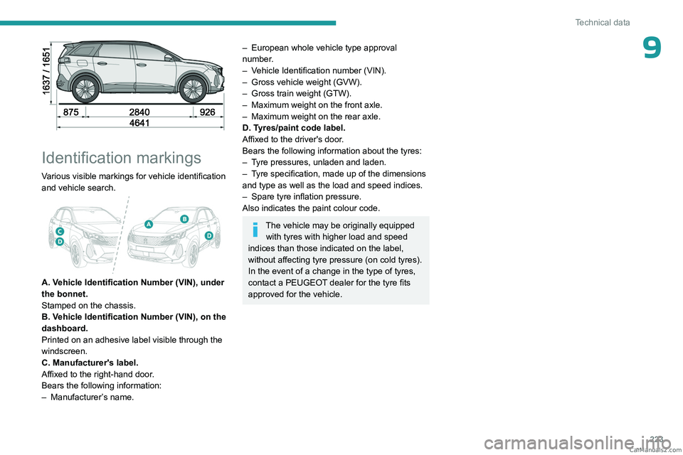 PEUGEOT 3008 2023  Owners Manual 223
Technical data
9
 
Identification markings
Various visible markings for vehicle identification 
and vehicle search.
 
 
A. Vehicle Identification Number (VIN), under 
the bonnet.
Stamped on the ch