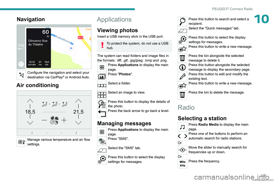 PEUGEOT 3008 2023  Owners Manual 227
PEUGEOT Connect Radio
10Navigation 
 
Configure the navigation and select your 
destination via CarPlay®  or Android Auto.
Air conditioning 
21,518,5
 
Manage various temperature and air flow 
se