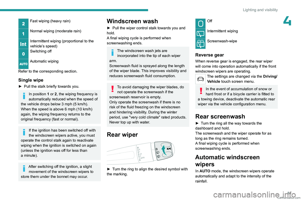 PEUGEOT 3008 2023  Owners Manual 81
Lighting and visibility
4Fast wiping (heavy rain) 
Normal wiping (moderate rain) 
Intermittent wiping (proportional to the 
vehicle’s speed)
Switching off 
Automatic wiping 
Refer to the correspo