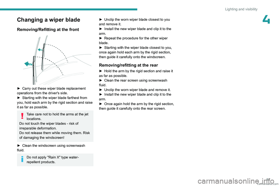 PEUGEOT 3008 2023  Owners Manual 83
Lighting and visibility
4Changing a wiper blade
Removing/Refitting at the front 
 
► Carry out these wiper blade replacement 
operations from the driver's side.
►
 
Starting with the wiper 
