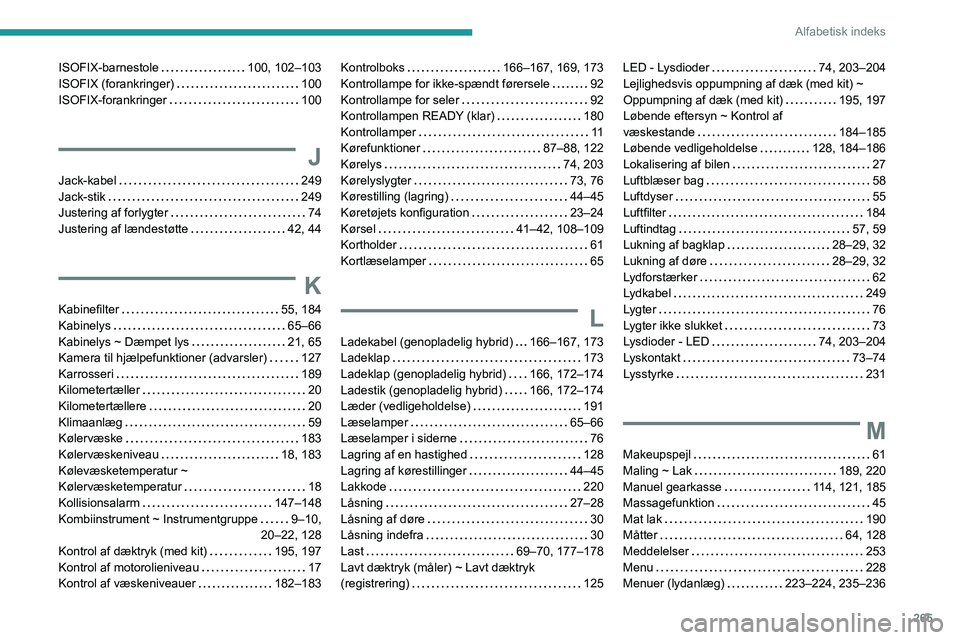 PEUGEOT 3008 2023 Brugsanvisning (in Danish) 265
Alfabetisk indeks
ISOFIX-barnestole 100, 102–103
ISOFIX (forankringer)
100
ISOFIX-forankringer
100
J
Jack-kabel 249
Jack-stik
249
Justering af forlygter
74
Justering a PEUGEOT 3008 2023 Brugsanvisning (in Danish) 265
Alfabetisk indeks
ISOFIX-barnestole 100, 102–103
ISOFIX (forankringer)
100
ISOFIX-forankringer
100
J
Jack-kabel 249
Jack-stik
249
Justering af forlygter
74
Justering a