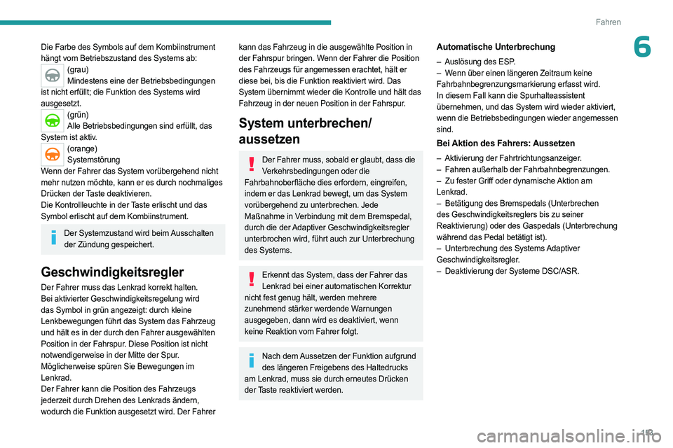 PEUGEOT 3008 2023  Betriebsanleitungen (in German) 153
Fahren
6Die Farbe des Symbols auf dem Kombiinstrument 
hängt vom Betriebszustand des Systems ab:
(grau)Mindestens eine der Betriebsbedingungen 
ist nicht erfüllt; die Funktion des Systems wird 

