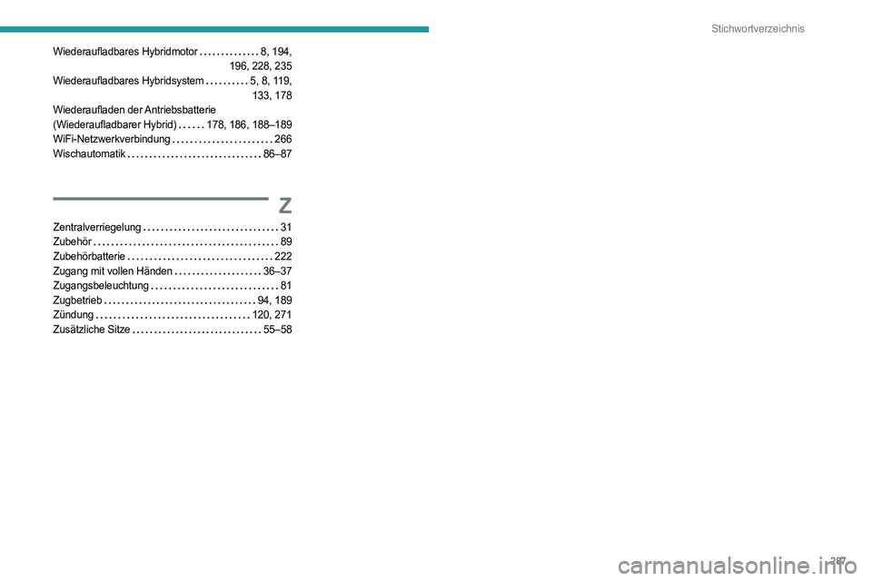 PEUGEOT 3008 2023  Betriebsanleitungen (in German) 287
Stichwortverzeichnis
Wiederaufladbares Hybridmotor    8, 194,  
196, 228, 235
Wiederaufladbares Hybridsystem
   
5, 8, 119,  
133, 178
Wiederaufladen der Antriebsbatterie 
(Wiederaufladbarer Hybri