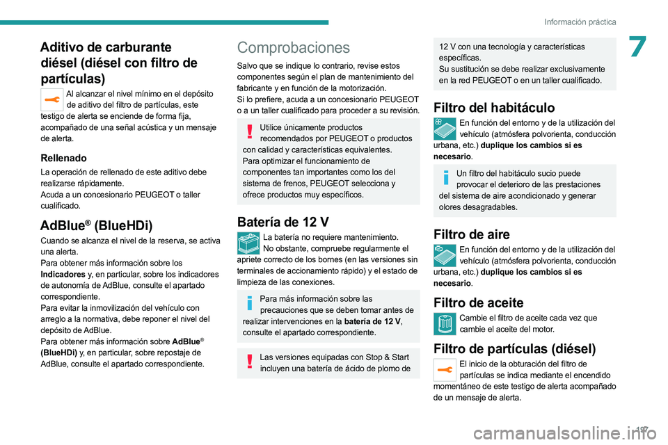 PEUGEOT 3008 2023  Manual del propietario (in Spanish) 197
Información práctica
7Aditivo de carburante diésel (diésel con filtro de 
partículas)
Al alcanzar el nivel mínimo en el depósito 
de aditivo del filtro de partículas, este 
testigo de aler