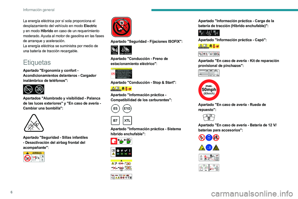 PEUGEOT 3008 2023  Manual del propietario (in Spanish) 6
Información general
La energía eléctrica por sí sola proporciona el 
desplazamiento del vehículo en modo Electric 
y en modo Híbrido en caso de un requerimiento 
moderado. Ayuda al motor de ga