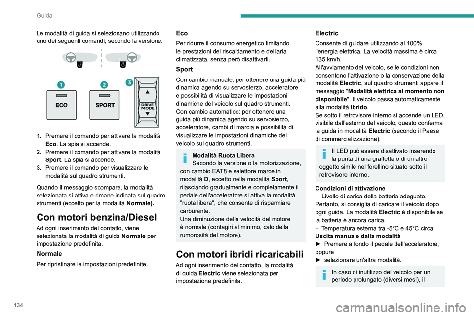 PEUGEOT 3008 2023  Manuale duso (in Italian) 134
Guida
Le modalità di guida si selezionano utilizzando 
uno dei seguenti comandi, secondo la versione:
 
 
 
 
1. Premere il comando per attivare la modalità 
Eco. La spia si accende.
2. Premere 