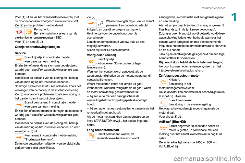 PEUGEOT 3008 2023  Instructieboekje (in Dutch) 13
Instrumentenpaneel
1Voer (1) uit en vul het remvloeistofreservoir bij met 
de door de fabrikant voorgeschreven remvloeistof. 
Zie (2) als het probleem niet verdwijnt.
Permanent.Een storing in het s