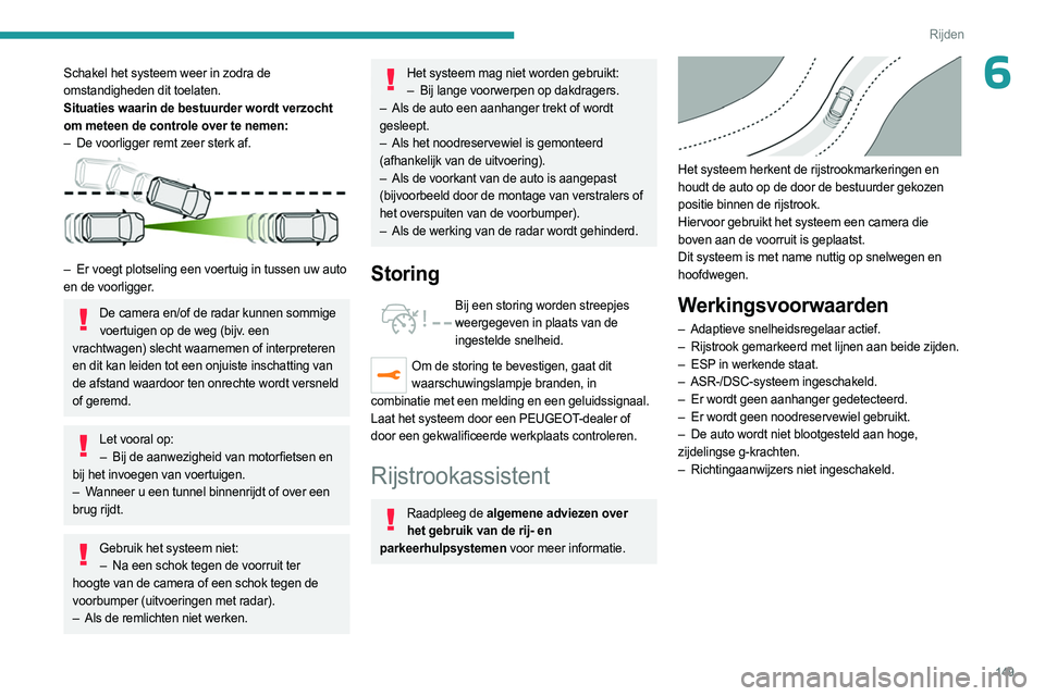 PEUGEOT 3008 2023 Instructieboekje (in Dutch) 149
Rijden
6Schakel het systeem weer in zodra de
omstandigheden dit toelaten.
Situaties waarin de bestuurder wordt verzocht
om meteen de controle over te nemen:
–
De voorligger remt zeer sterk af PEUGEOT 3008 2023 Instructieboekje (in Dutch) 149
Rijden
6Schakel het systeem weer in zodra de
omstandigheden dit toelaten.
Situaties waarin de bestuurder wordt verzocht
om meteen de controle over te nemen:
–
De voorligger remt zeer sterk af