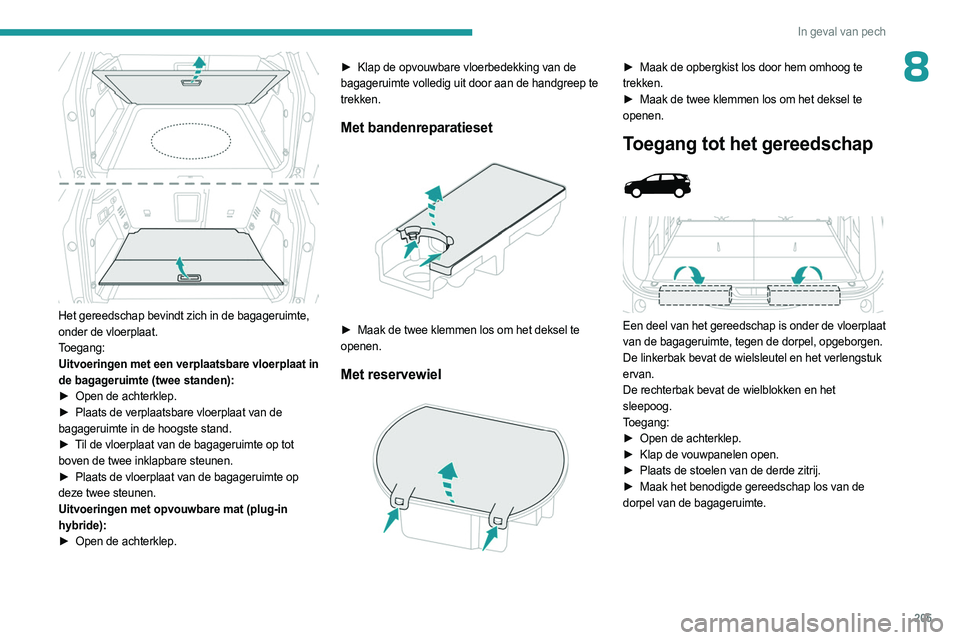 PEUGEOT 3008 2023 Instructieboekje (in Dutch) 205
In geval van pech
8
Het gereedschap bevindt zich in de bagageruimte,
onder de vloerplaat.
Toegang:
Uitvoeringen met een verplaatsbare vloerplaat in
de bagageruimte (twee standen):
►
Open de PEUGEOT 3008 2023 Instructieboekje (in Dutch) 205
In geval van pech
8
Het gereedschap bevindt zich in de bagageruimte,
onder de vloerplaat.
Toegang:
Uitvoeringen met een verplaatsbare vloerplaat in
de bagageruimte (twee standen):
►
Open de