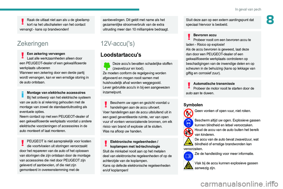 PEUGEOT 3008 2023 Instructieboekje (in Dutch) 217
In geval van pech
8Raak de uitlaat niet aan als u de gloeilamp kort na het uitschakelen van het contact
vervangt - kans op brandwonden!
Zekeringen
Een zekering vervangen Laat alle werkzaamheden a PEUGEOT 3008 2023 Instructieboekje (in Dutch) 217
In geval van pech
8Raak de uitlaat niet aan als u de gloeilamp kort na het uitschakelen van het contact
vervangt - kans op brandwonden!
Zekeringen
Een zekering vervangen Laat alle werkzaamheden a