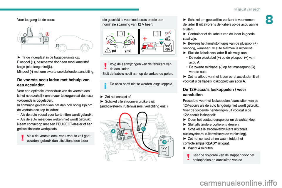 PEUGEOT 3008 2023 Instructieboekje (in Dutch) 221
In geval van pech
8Voor toegang tot de accu:
► Til de vloerplaat in de bagageruimte op.
Pluspool (+), beschermd door een rood kunststof
kapje (niet toegankelijk).
Minpool (-) met een zwarte PEUGEOT 3008 2023 Instructieboekje (in Dutch) 221
In geval van pech
8Voor toegang tot de accu:
► Til de vloerplaat in de bagageruimte op.
Pluspool (+), beschermd door een rood kunststof
kapje (niet toegankelijk).
Minpool (-) met een zwarte