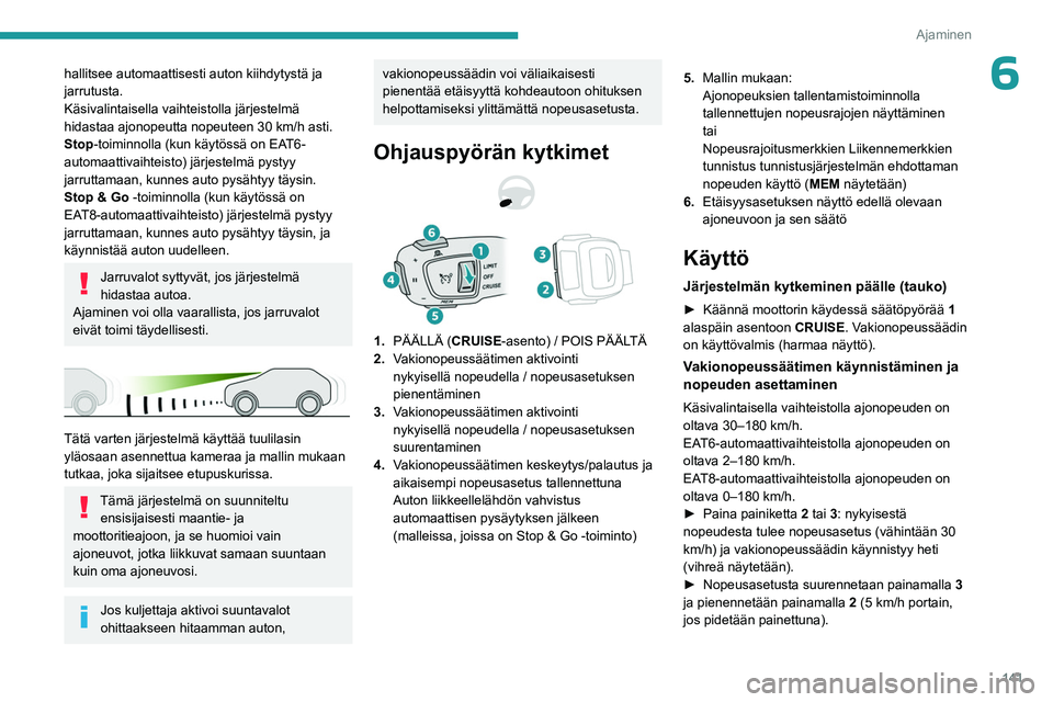 PEUGEOT 3008 2023  Omistajan Käsikirja (in Finnish) 141
Ajaminen
6hallitsee automaattisesti auton kiihdytystä ja 
jarrutusta.
Käsivalintaisella vaihteistolla järjestelmä 
hidastaa ajonopeutta nopeuteen 30  km/h asti.
Stop-toiminnolla (kun käytöss