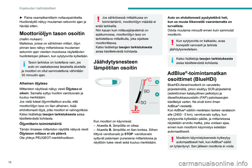 PEUGEOT 3008 2023  Omistajan Käsikirja (in Finnish) 18
Kojelaudan hallintalaitteet
►  Paina osamatkamittarin nollauspainiketta.
Huoltonäyttö näkyy muutaman sekunnin ajan ja 
häviää sitten.
Moottoriöljyn tason osoitin
(mallin mukaan)
Mall