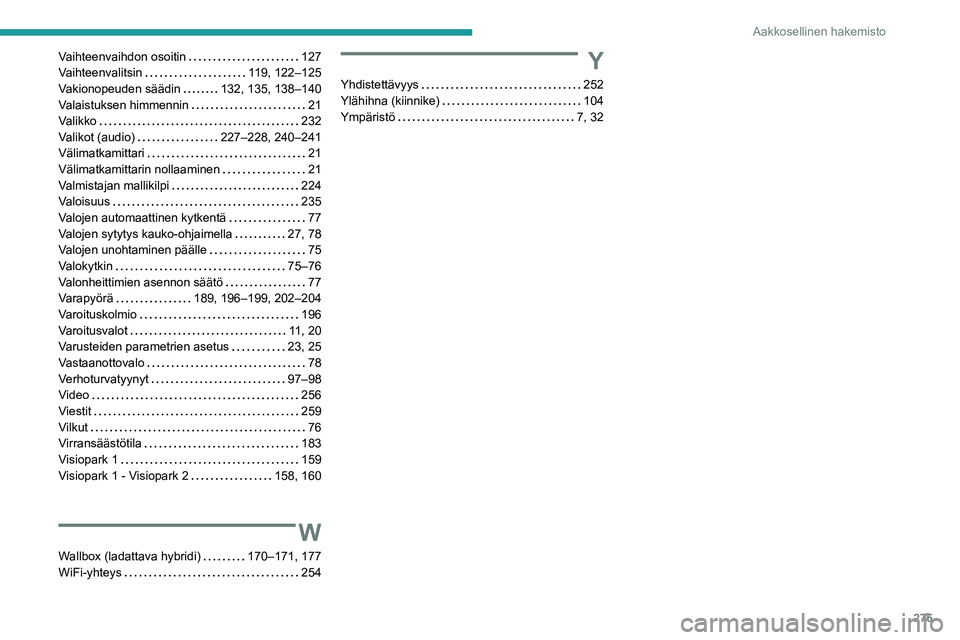 PEUGEOT 3008 2023  Omistajan Käsikirja (in Finnish) 275
Aakkosellinen hakemisto
Vaihteenvaihdon osoitin     127
Vaihteenvalitsin     
119, 122–125
Vakionopeuden säädin
    
132, 135, 138–140
Valaistuksen himmennin
    
21
Valikko
    
232
Valikot