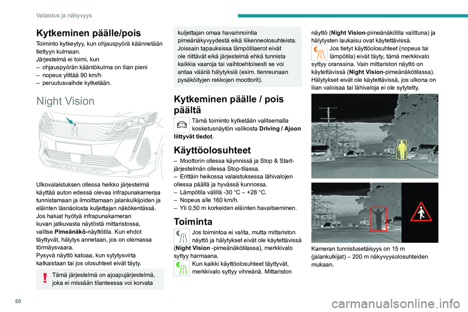 PEUGEOT 3008 2023  Omistajan Käsikirja (in Finnish) 80
Valaistus ja näkyvyys
Kytkeminen päälle/pois
Toiminto kytkeytyy, kun ohjauspyörä käännetään 
tiettyyn kulmaan.
Järjestelmä ei toimi, kun
– 
ohjauspyörän kääntökulma on liian pieni