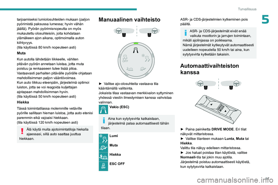 PEUGEOT 3008 2023  Omistajan Käsikirja (in Finnish) 91
Turvallisuus
5tarjoamiseksi lumiolosuhteiden mukaan (paljon 
pyörimistä paksussa lumessa; hyvin vähän 
jäällä). Pyörän pyörimisnopeutta on myös 
mukautettu olosuhteisiin, joita kohdataan