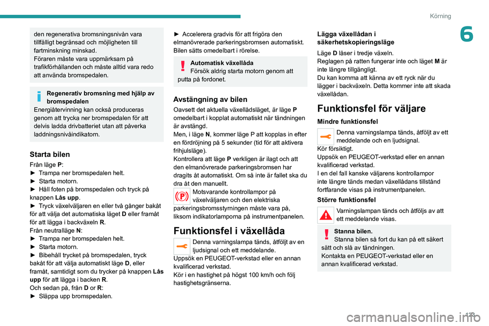 PEUGEOT 3008 2023 Bruksanvisningar (in Swedish) 123
Körning
6den regenerativa bromsningsnivån vara
tillfälligt begränsad och möjligheten till
fartminskning minskad.
Föraren måste vara uppmärksam på
trafikförhållanden och måste alltid PEUGEOT 3008 2023 Bruksanvisningar (in Swedish) 123
Körning
6den regenerativa bromsningsnivån vara
tillfälligt begränsad och möjligheten till
fartminskning minskad.
Föraren måste vara uppmärksam på
trafikförhållanden och måste alltid