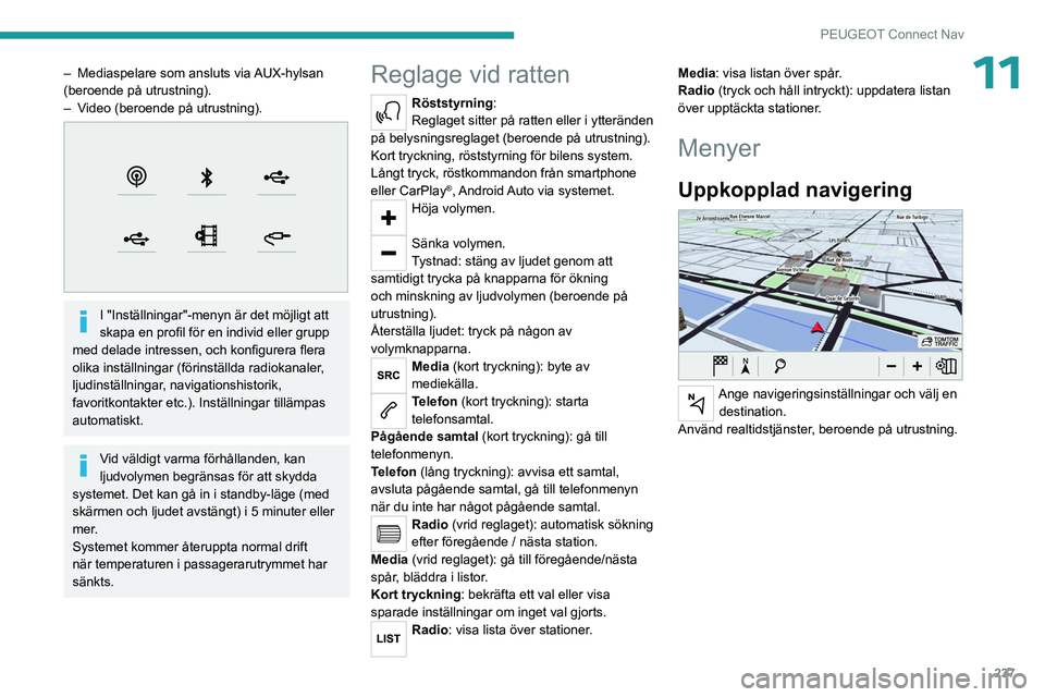 PEUGEOT 3008 2023  Bruksanvisningar (in Swedish) 237
PEUGEOT Connect Nav
11– Mediaspelare som ansluts via AUX-hylsan 
(beroende på utrustning).
–
 
V
 ideo (beroende på utrustning).
 
 
I "Inställningar"-menyn är det möjligt att 
sk